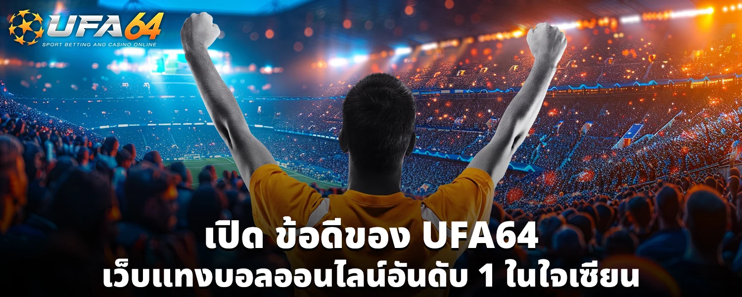 เปิด ข้อดีของ UFA64 เว็บแทงบอลออนไลน์อันดับ 1 ในใจเซียน
